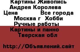 Картины Живопись Андрея Королева. › Цена ­ 9 000 - Все города, Москва г. Хобби. Ручные работы » Картины и панно   . Тверская обл.